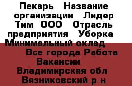 Пекарь › Название организации ­ Лидер Тим, ООО › Отрасль предприятия ­ Уборка › Минимальный оклад ­ 31 000 - Все города Работа » Вакансии   . Владимирская обл.,Вязниковский р-н